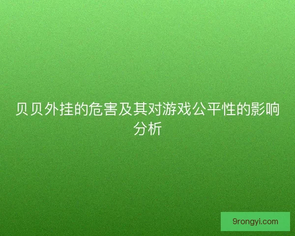 贝贝外挂的危害及其对游戏公平性的影响分析