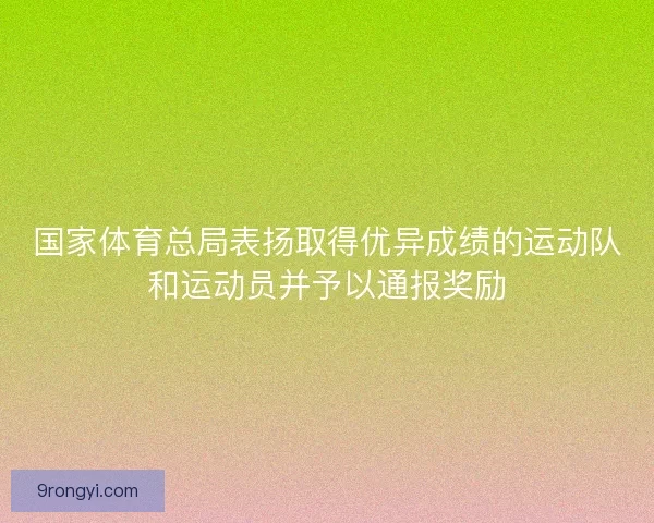 国家体育总局表扬取得优异成绩的运动队和运动员并予以通报奖励