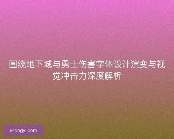 围绕地下城与勇士伤害字体设计演变与视觉冲击力深度解析