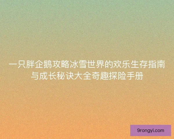 一只胖企鹅攻略冰雪世界的欢乐生存指南与成长秘诀大全奇趣探险手册