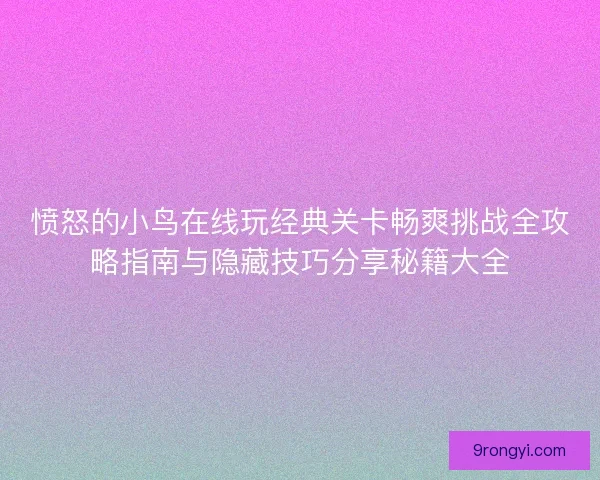 愤怒的小鸟在线玩经典关卡畅爽挑战全攻略指南与隐藏技巧分享秘籍大全